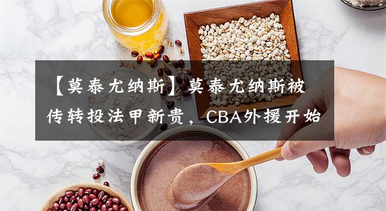 【莫泰尤納斯】莫泰尤納斯被傳轉(zhuǎn)投法甲新貴，CBA外援開始集體撤退？