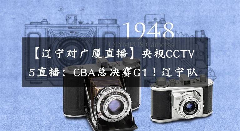 【遼寧對(duì)廣廈直播】央視CCTV5直播：CBA總決賽G1！遼寧隊(duì)vs廣廈隊(duì)，郭艾倫vs孫銘徽！