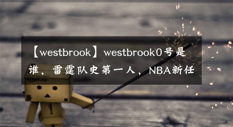 【westbrook】westbrook0號(hào)是誰(shuí)，雷霆隊(duì)史第一人，NBA新任歷史三雙王