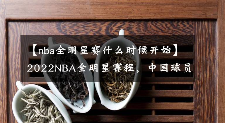 【nba全明星賽什么時候開始】2022NBA全明星賽程，中國球員曾凡博參賽