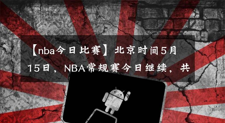 【nba今日比賽】北京時間5月15日，NBA常規(guī)賽今日繼續(xù)，共8場比賽賽果如下：