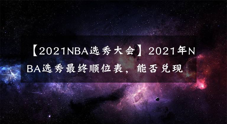 【2021NBA選秀大會】2021年NBA選秀最終順位表，能否兌現(xiàn)天賦？