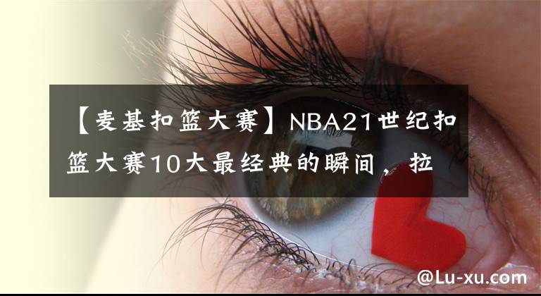 【麥基扣籃大賽】NBA21世紀(jì)扣籃大賽10大最經(jīng)典的瞬間，拉文VS戈登歷史最強(qiáng)對(duì)決