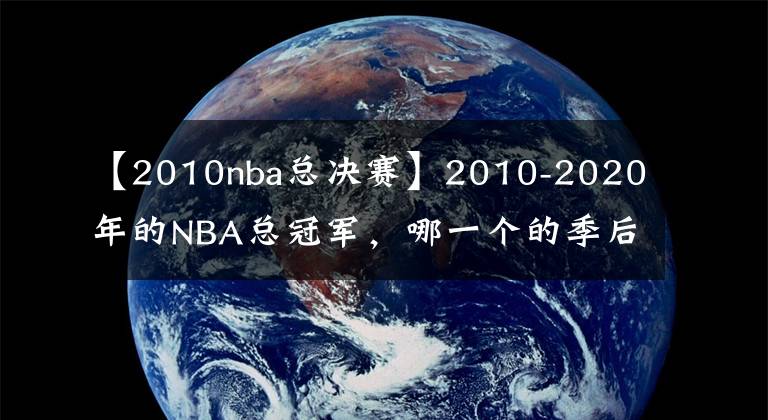 【2010nba總決賽】2010-2020年的NBA總冠軍，哪一個的季后賽之旅最為精彩？