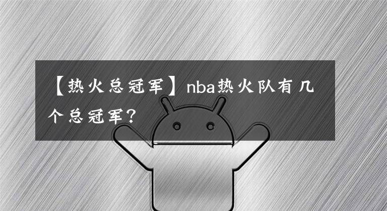 【熱火總冠軍】nba熱火隊(duì)有幾個(gè)總冠軍？