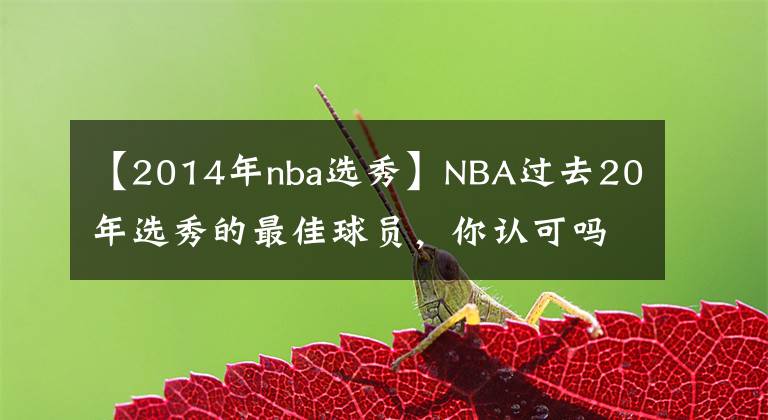 【2014年nba選秀】NBA過去20年選秀的最佳球員，你認(rèn)可嗎？