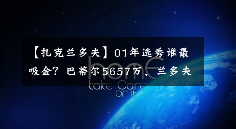 【扎克蘭多夫】01年選秀誰(shuí)最吸金？巴蒂爾5657萬(wàn)，蘭多夫1.9億，那大加呢？