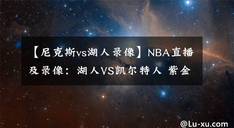 【尼克斯vs湖人錄像】NBA直播及錄像：湖人VS凱爾特人 紫金軍團(tuán)再發(fā)力，綠衫軍復(fù)仇心切