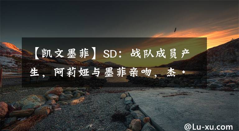 【凱文墨菲】SD：戰(zhàn)隊成員產(chǎn)生，阿莉婭與墨菲親吻，杰·烏索將蛋妞打上擔架