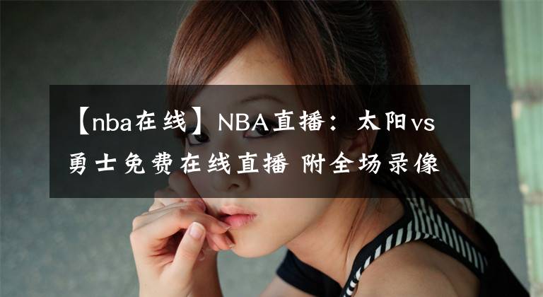 【nba在線】NBA直播：太陽(yáng)vs勇士免費(fèi)在線直播 附全場(chǎng)錄像回放！