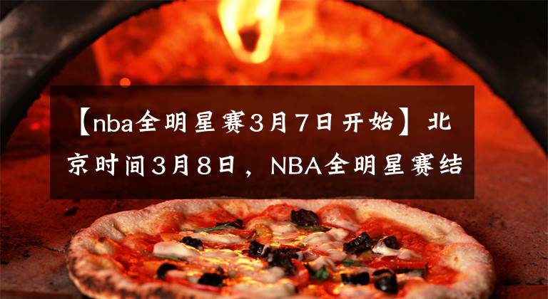 【nba全明星賽3月7日開始】北京時間3月8日，NBA全明星賽結(jié)束