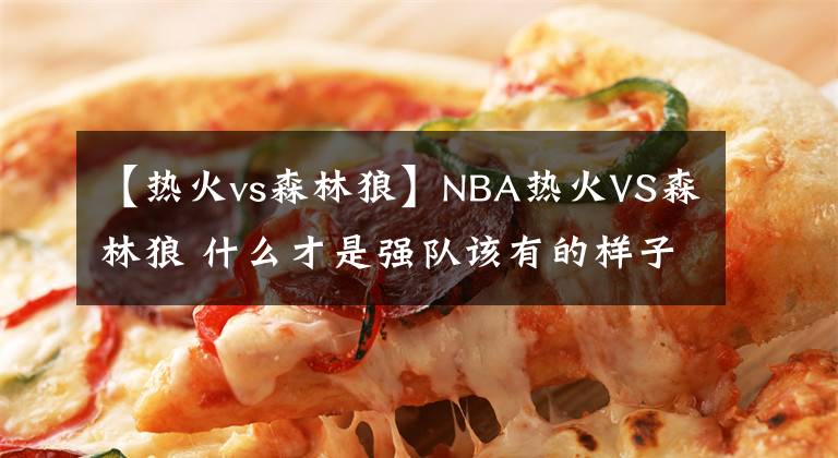 【熱火vs森林狼】NBA熱火VS森林狼 什么才是強(qiáng)隊(duì)該有的樣子？