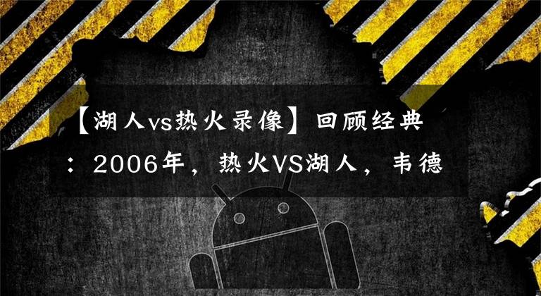 【湖人vs熱火錄像】回顧經(jīng)典：2006年，熱火VS湖人，韋德40分羞辱科比?。ê浵瘢?></a></div>
              <div   id=