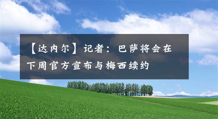 【達(dá)內(nèi)爾】記者：巴薩將會(huì)在下周官方宣布與梅西續(xù)約