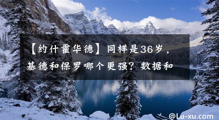 【約什霍華德】同樣是36歲，基德和保羅哪個(gè)更強(qiáng)？數(shù)據(jù)和成績(jī)差距都不小