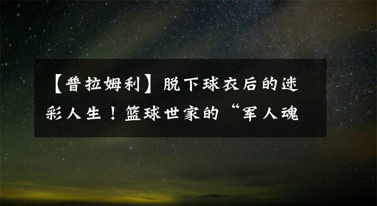 【普拉姆利】脫下球衣后的迷彩人生！籃球世家的“軍人魂”馬紹爾·普拉姆利！