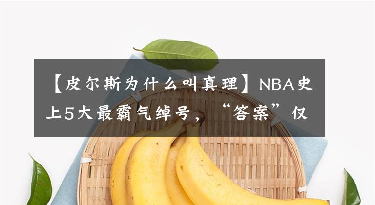 【皮爾斯為什么叫真理】NBA史上5大最霸氣綽號(hào)，“答案”僅排第三？現(xiàn)役無一人上榜