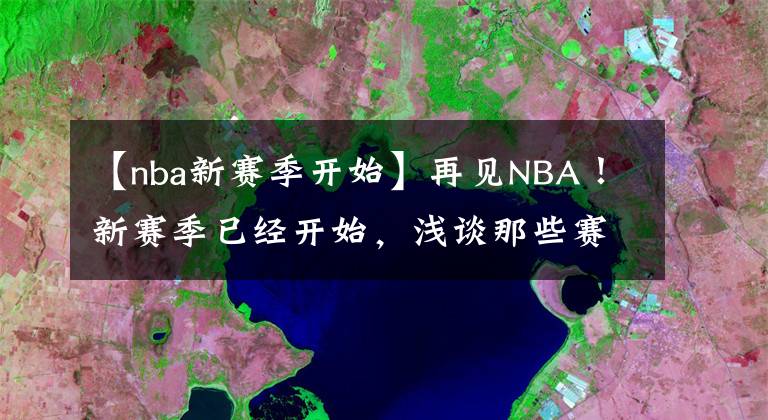 【nba新賽季開始】再見NBA！新賽季已經(jīng)開始，淺談那些賽季結(jié)束后或面臨退役的老將