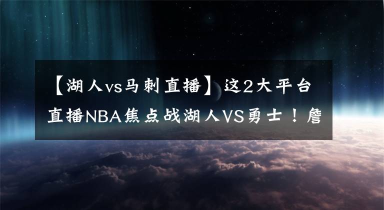 【湖人vs馬刺直播】這2大平臺(tái)直播NBA焦點(diǎn)戰(zhàn)湖人VS勇士！詹姆斯+濃眉+威少PK水花兄弟