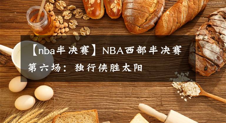 【nba半決賽】NBA西部半決賽第六場：獨行俠勝太陽