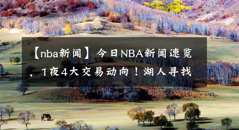 【nba新聞】今日NBA新聞速覽，1夜4大交易動向！湖人尋找朗多替身，勇士4換1求購唐斯？