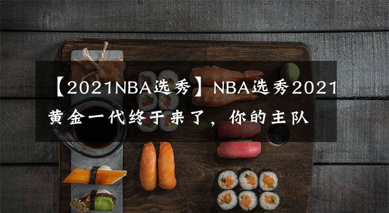 【2021NBA選秀】NBA選秀2021黃金一代終于來了，你的主隊都選到了誰？