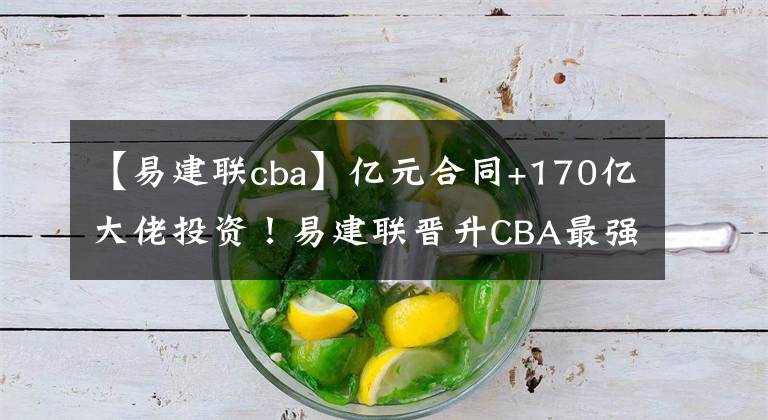 【易建聯(lián)cba】億元合同+170億大佬投資！易建聯(lián)晉升CBA最強老板，打球成副業(yè)了