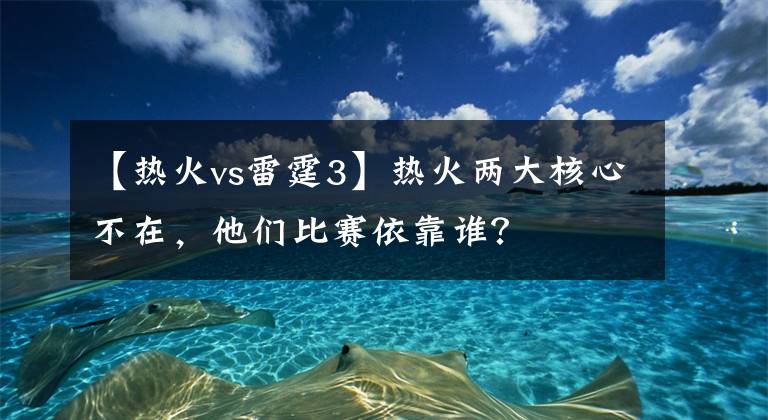 【熱火vs雷霆3】熱火兩大核心不在，他們比賽依靠誰？