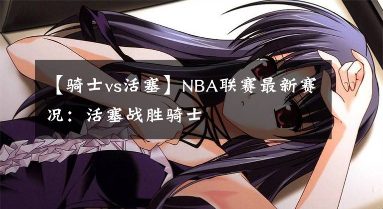 【騎士vs活塞】NBA聯(lián)賽最新賽況：活塞戰(zhàn)勝騎士