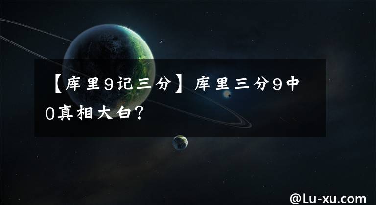 【庫里9記三分】庫里三分9中0真相大白？