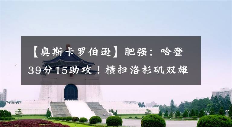 【奧斯卡羅伯遜】肥強(qiáng)：哈登39分15助攻！橫掃洛杉磯雙雄，進(jìn)入歷史俱樂部