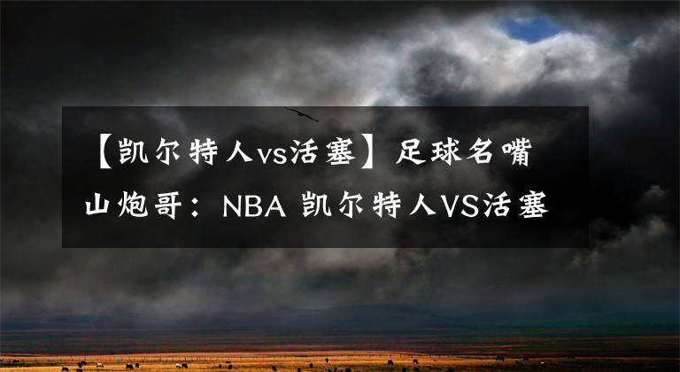 【凱爾特人vs活塞】足球名嘴山炮哥：NBA 凱爾特人VS活塞，附掃盤