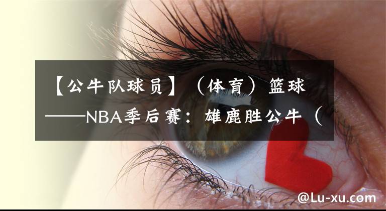 【公牛隊球員】（體育）籃球——NBA季后賽：雄鹿勝公牛（2）