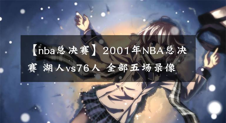 【nba總決賽】2001年NBA總決賽 湖人vs76人 全部五場錄像回放