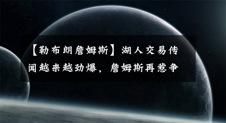 【勒布朗詹姆斯】湖人交易傳聞越來越勁爆，詹姆斯再惹爭議，名記曝威少該去打CBA