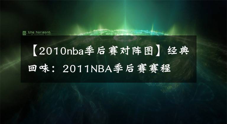 【2010nba季后賽對(duì)陣圖】經(jīng)典回味：2011NBA季后賽賽程