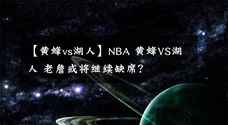 【黃蜂vs湖人】NBA 黃蜂VS湖人 老詹或?qū)⒗^續(xù)缺席？