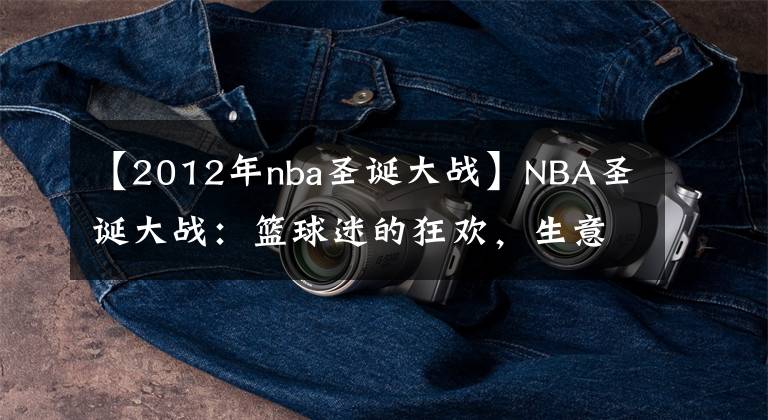 【2012年nba圣誕大戰(zhàn)】NBA圣誕大戰(zhàn)：籃球迷的狂歡，生意人的算盤