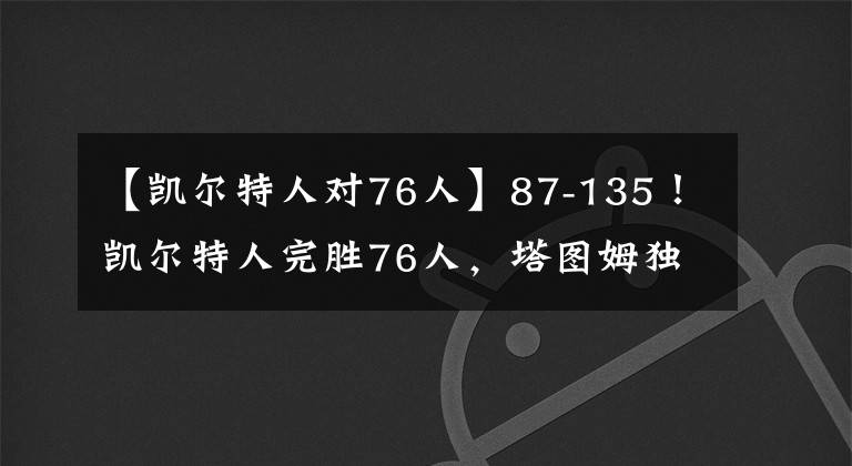 【凱爾特人對76人】87-135！凱爾特人完勝76人，塔圖姆獨(dú)得28分，提前打卡下班