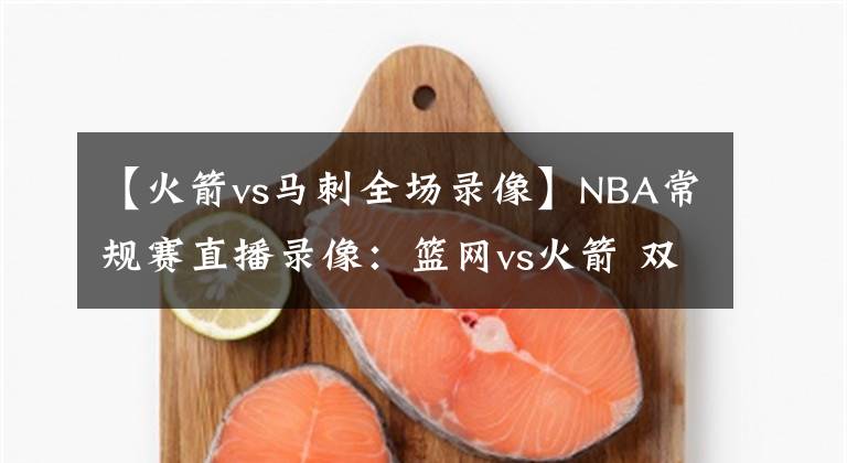 【火箭vs馬刺全場(chǎng)錄像】NBA常規(guī)賽直播錄像：籃網(wǎng)vs火箭 雙星威力無窮，哈登歸家浴火重生