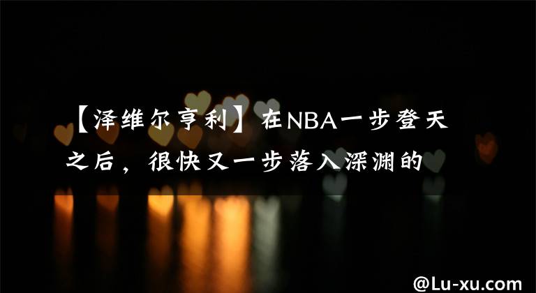 【澤維爾亨利】在NBA一步登天之后，很快又一步落入深淵的球員