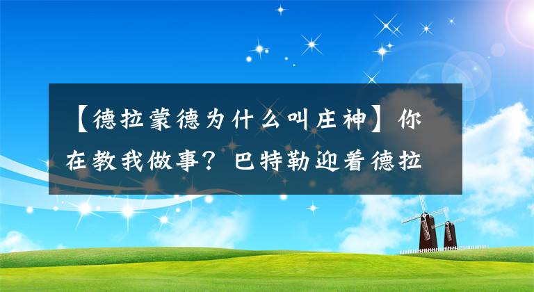 【德拉蒙德為什么叫莊神】你在教我做事？巴特勒迎著德拉蒙德進(jìn)球還噴垃圾話 莊神反應(yīng)明智