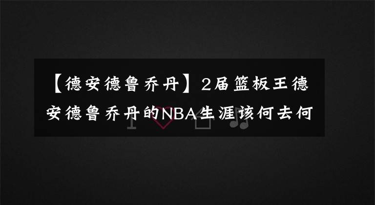 【德安德魯喬丹】2屆籃板王德安德魯喬丹的NBA生涯該何去何從！