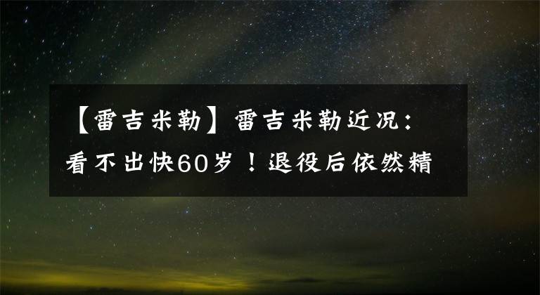 【雷吉米勒】雷吉米勒近況：看不出快60歲！退役后依然精壯，一家4口太幸福