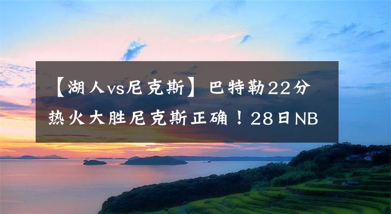 【湖人vs尼克斯】巴特勒22分熱火大勝尼克斯正確！28日NBA勇士vs森林狼、湖人前瞻