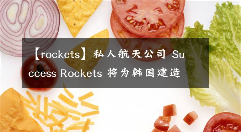 【rockets】私人航天公司 Success Rockets 將為韓國建造 STALKER 軌道火箭