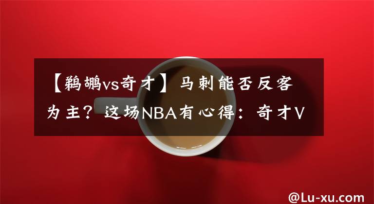 【鵜鶘vs奇才】馬刺能否反客為主？這場(chǎng)NBA有心得：奇才VS馬刺