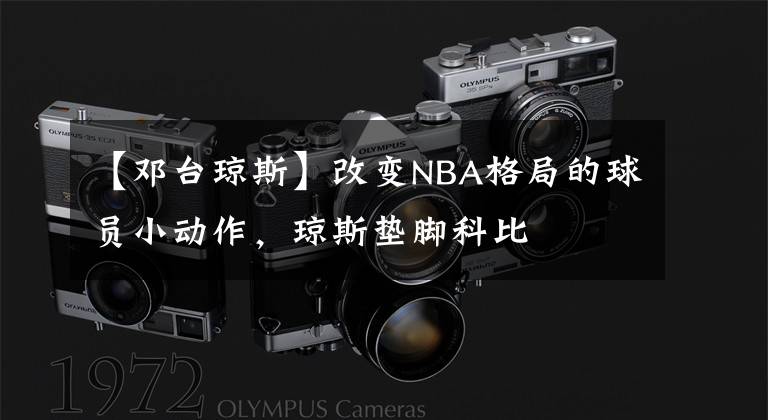 【鄧臺瓊斯】改變NBA格局的球員小動作，瓊斯墊腳科比