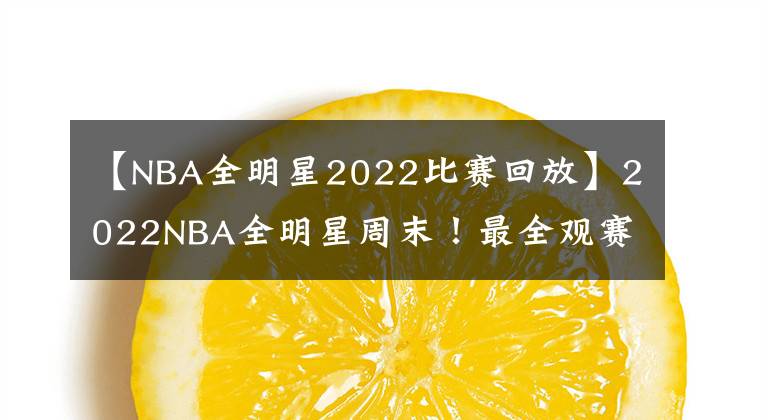 【NBA全明星2022比賽回放】2022NBA全明星周末！最全觀賽指南，賽程時(shí)間名單及賽制整理