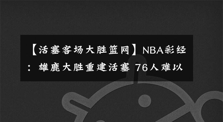 【活塞客場大勝籃網(wǎng)】NBA彩經(jīng)：雄鹿大勝重建活塞 76人難以撕裂籃網(wǎng)